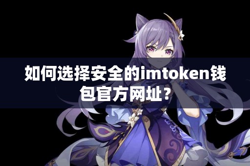 如何选择安全的imtoken钱包官方网址？