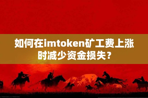 如何在imtoken矿工费上涨时减少资金损失？