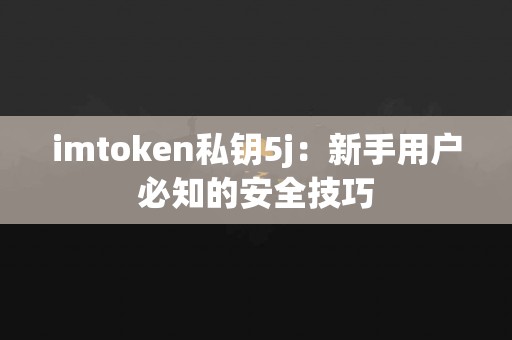 imtoken私钥5j：新手用户必知的安全技巧