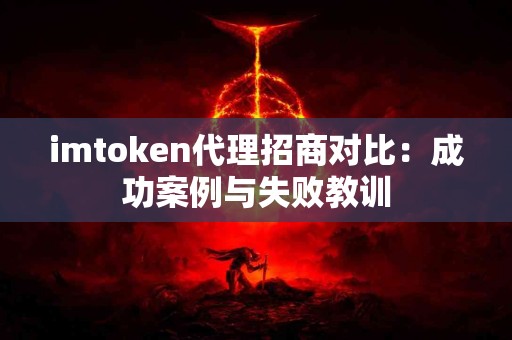 imtoken代理招商对比：成功案例与失败教训