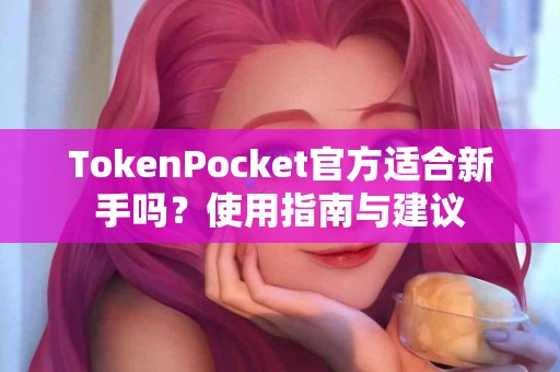 TokenPocket官方适合新手吗？使用指南与建议