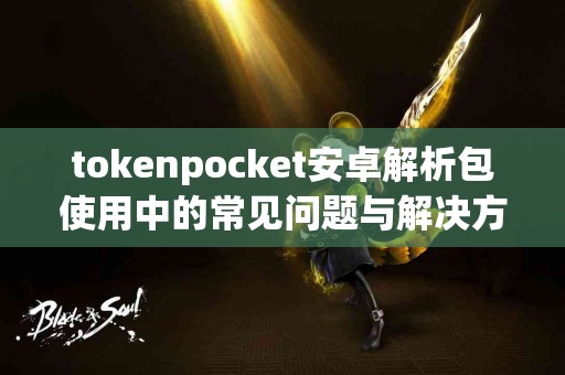 tokenpocket安卓解析包使用中的常见问题与解决方案