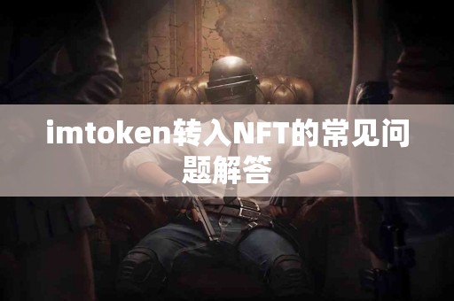 imtoken转入NFT的常见问题解答