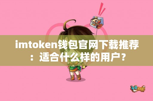 imtoken钱包官网下载推荐：适合什么样的用户？