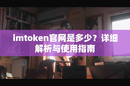 imtoken官网是多少？详细解析与使用指南