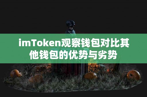 imToken观察钱包对比其他钱包的优势与劣势