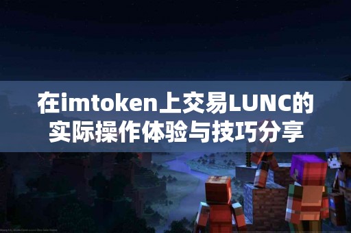 在imtoken上交易LUNC的实际操作体验与技巧分享