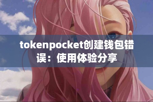 tokenpocket创建钱包错误：使用体验分享