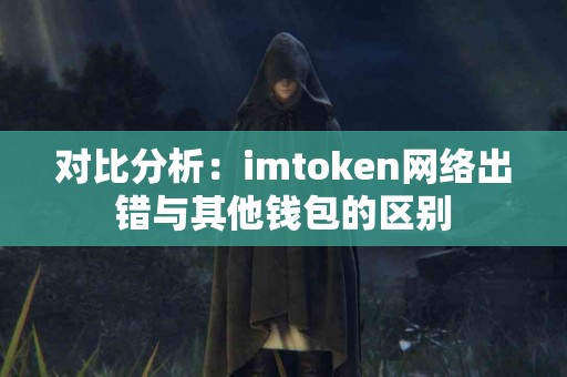 对比分析：imtoken网络出错与其他钱包的区别