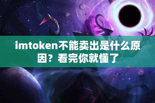 imtoken不能卖出是什么原因？看完你就懂了