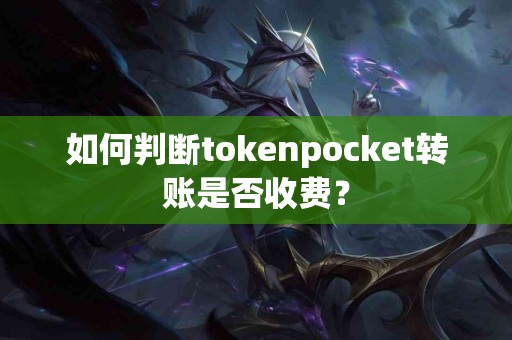 如何判断tokenpocket转账是否收费？