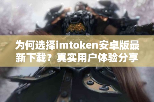 为何选择imtoken安卓版最新下载？真实用户体验分享