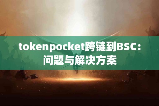 tokenpocket跨链到BSC：问题与解决方案