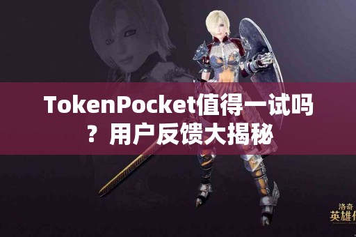 TokenPocket值得一试吗？用户反馈大揭秘