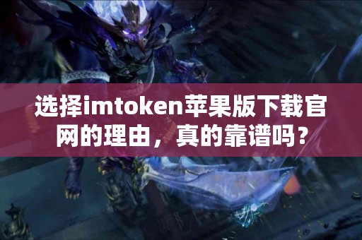 选择imtoken苹果版下载官网的理由，真的靠谱吗？