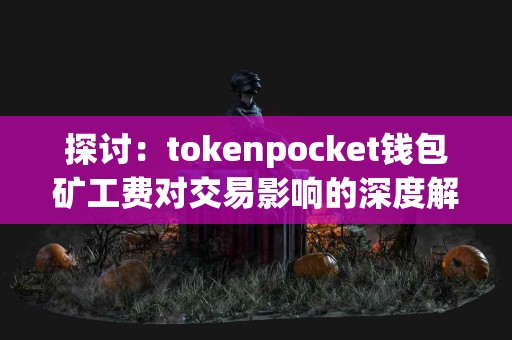 探讨：tokenpocket钱包矿工费对交易影响的深度解析