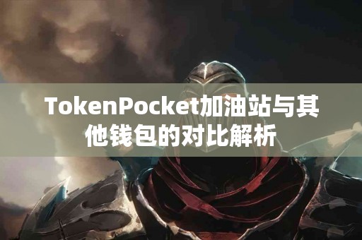 TokenPocket加油站与其他钱包的对比解析