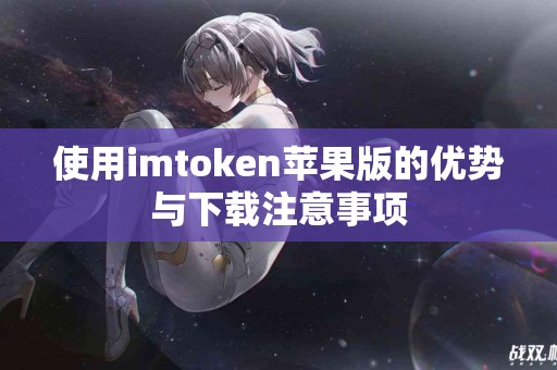 使用imtoken苹果版的优势与下载注意事项