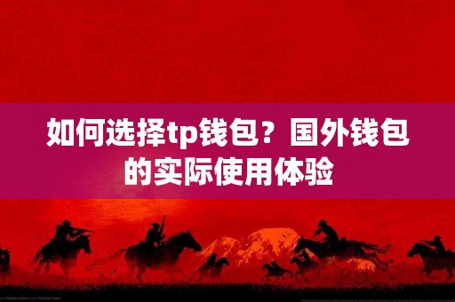 如何选择tp钱包？国外钱包的实际使用体验