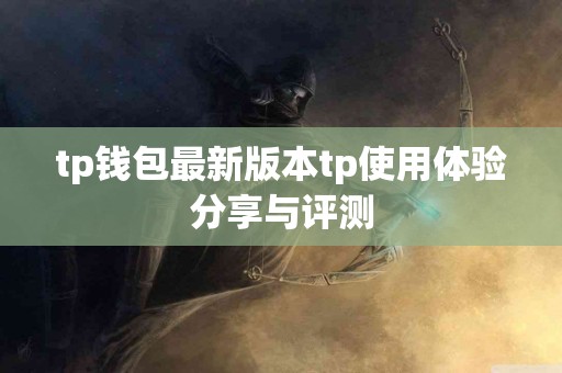 tp钱包最新版本tp使用体验分享与评测