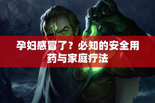 孕妇感冒了？必知的安全用药与家庭疗法