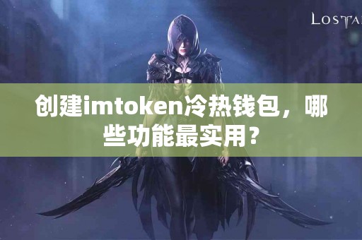 创建imtoken冷热钱包，哪些功能最实用？