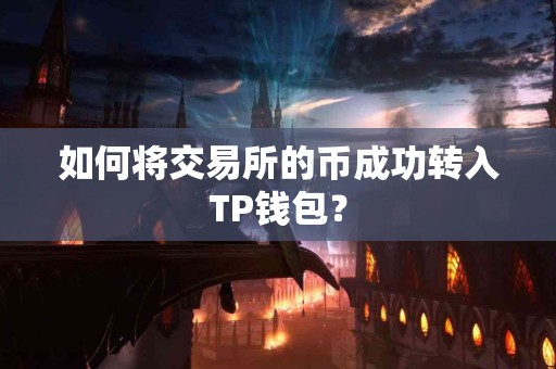 如何将交易所的币成功转入TP钱包？