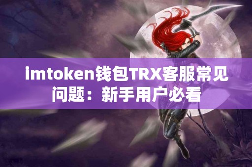 imtoken钱包TRX客服常见问题：新手用户必看