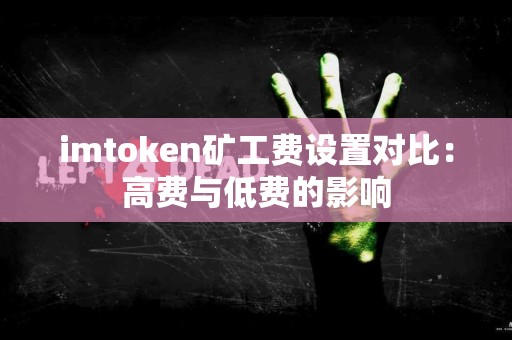 imtoken矿工费设置对比：高费与低费的影响