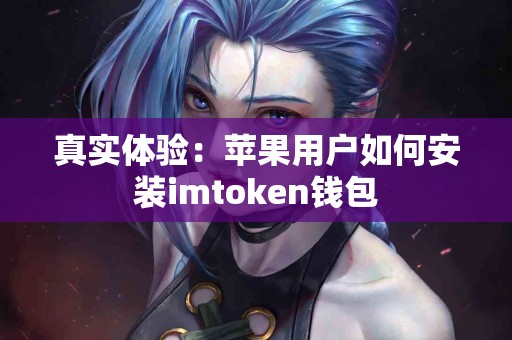 真实体验：苹果用户如何安装imtoken钱包