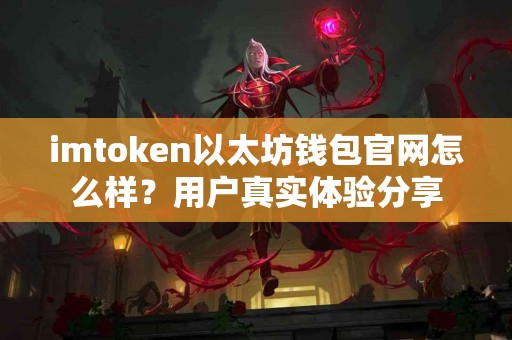 imtoken以太坊钱包官网怎么样？用户真实体验分享