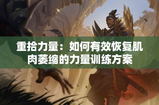 重拾力量：如何有效恢复肌肉萎缩的力量训练方案