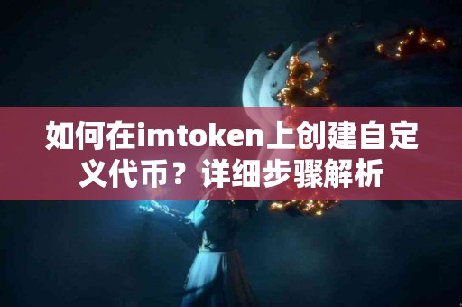 如何在imtoken上创建自定义代币？详细步骤解析