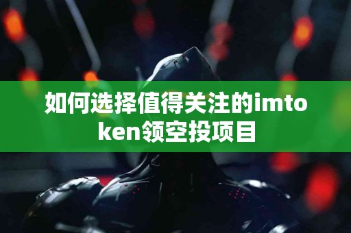 如何选择值得关注的imtoken领空投项目