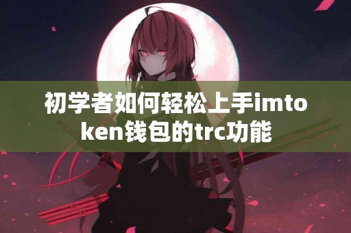 初学者如何轻松上手imtoken钱包的trc功能