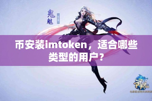 币安装imtoken，适合哪些类型的用户？
