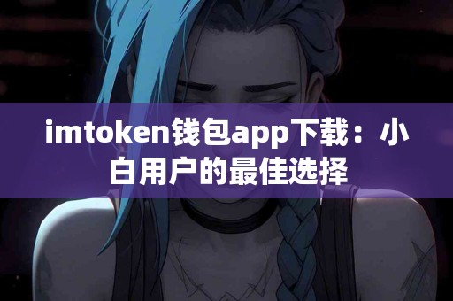 imtoken钱包app下载：小白用户的最佳选择