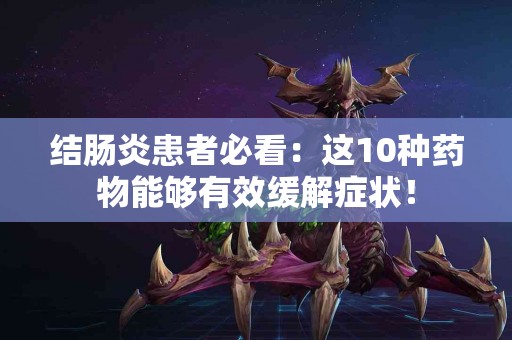 结肠炎患者必看：这10种药物能够有效缓解症状！