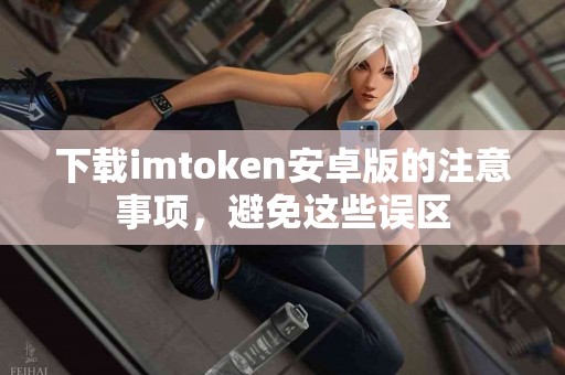 下载imtoken安卓版的注意事项，避免这些误区