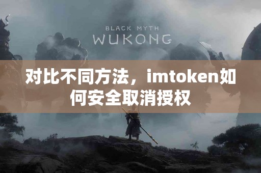 对比不同方法，imtoken如何安全取消授权