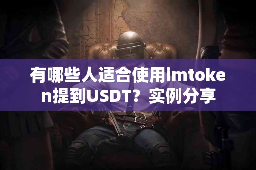 有哪些人适合使用imtoken提到USDT？实例分享