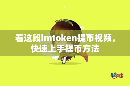 看这段imtoken提币视频，快速上手提币方法