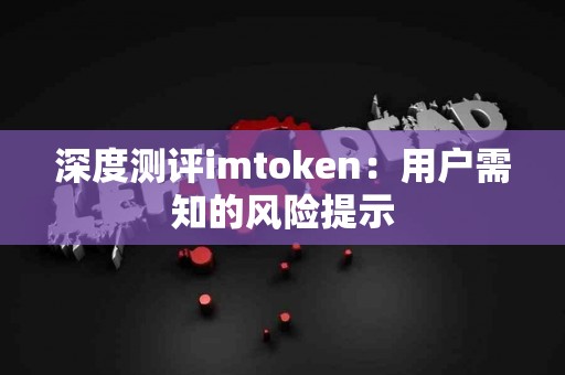 深度测评imtoken：用户需知的风险提示