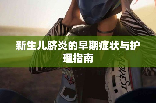 新生儿脐炎的早期症状与护理指南