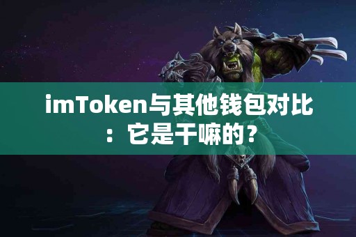 imToken与其他钱包对比：它是干嘛的？