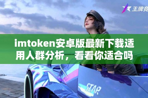 imtoken安卓版最新下载适用人群分析，看看你适合吗