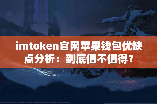 imtoken官网苹果钱包优缺点分析：到底值不值得？