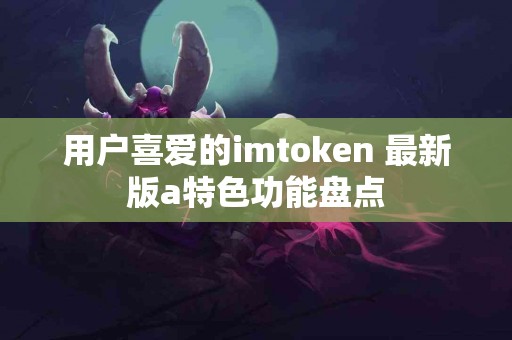 用户喜爱的imtoken 最新版a特色功能盘点