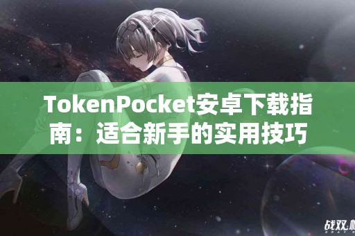 TokenPocket安卓下载指南：适合新手的实用技巧