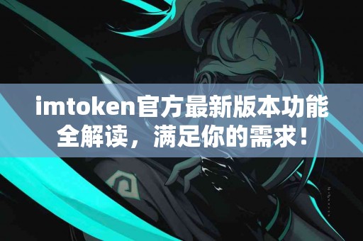 imtoken官方最新版本功能全解读，满足你的需求！